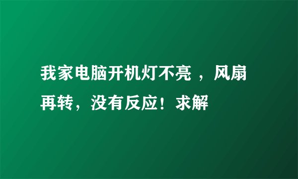 我家电脑开机灯不亮 ，风扇再转，没有反应！求解