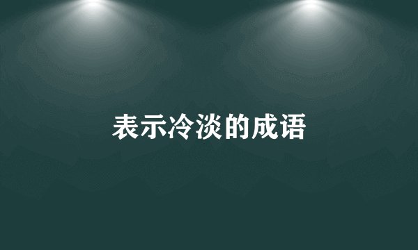 表示冷淡的成语