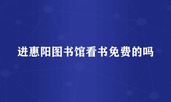 进惠阳图书馆看书免费的吗