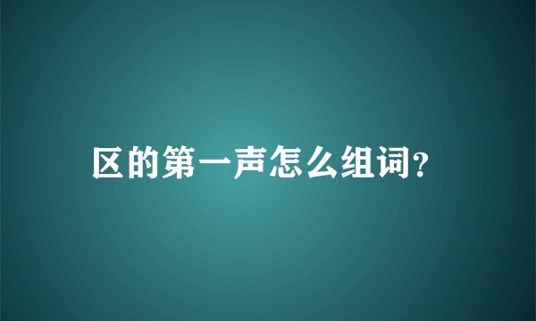 区的第一声怎么组词？