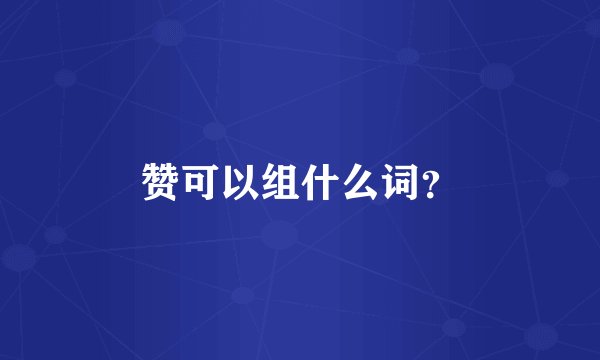 赞可以组什么词？