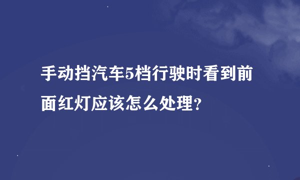 手动挡汽车5档行驶时看到前面红灯应该怎么处理？