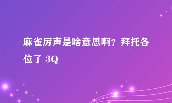 麻雀厉声是啥意思啊？拜托各位了 3Q