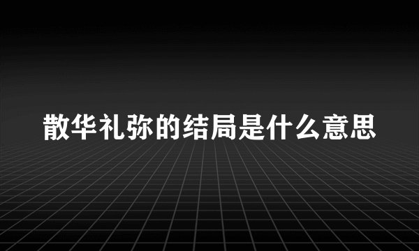 散华礼弥的结局是什么意思