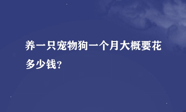 养一只宠物狗一个月大概要花多少钱？