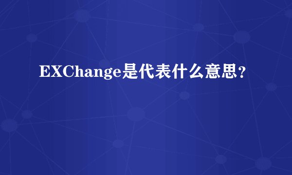 EXChange是代表什么意思？