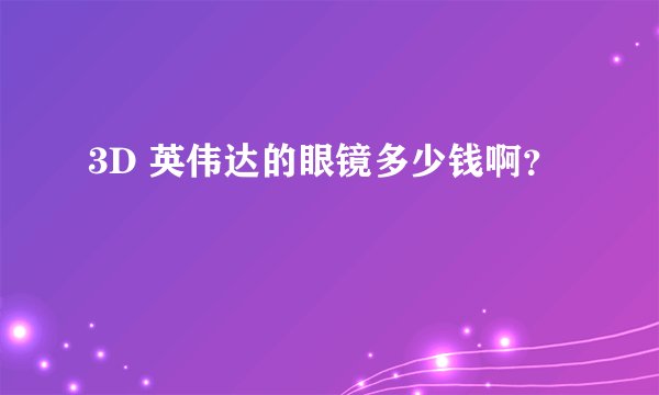 3D 英伟达的眼镜多少钱啊?