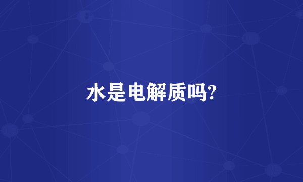 水是电解质吗?
