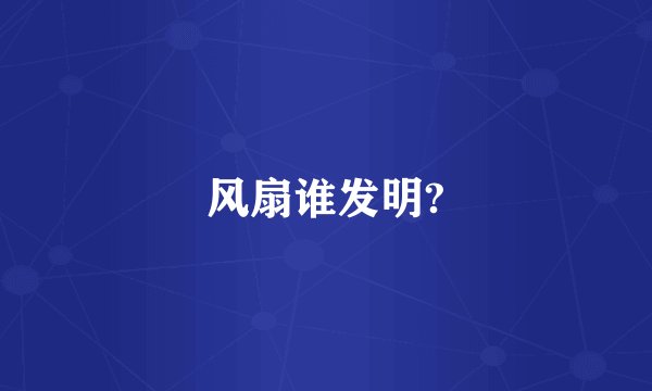 风扇谁发明?