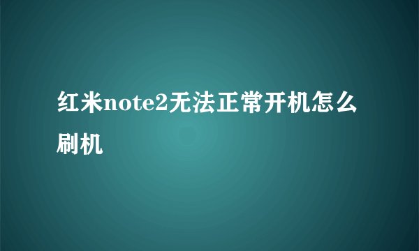 红米note2无法正常开机怎么刷机