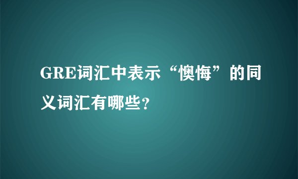 GRE词汇中表示“懊悔”的同义词汇有哪些？
