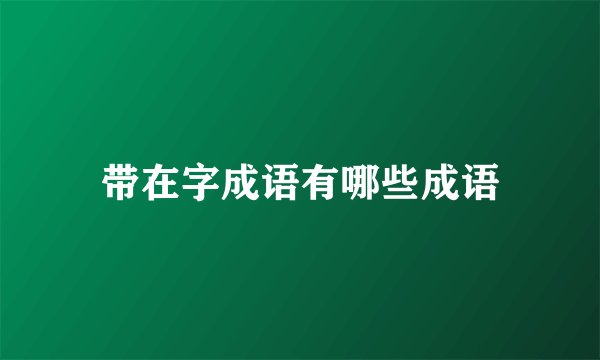 带在字成语有哪些成语
