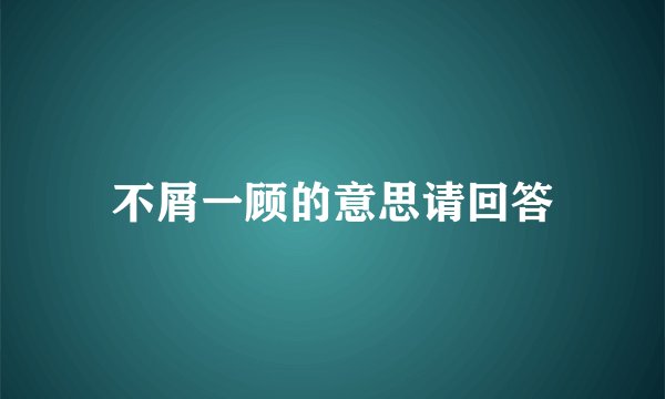 不屑一顾的意思请回答