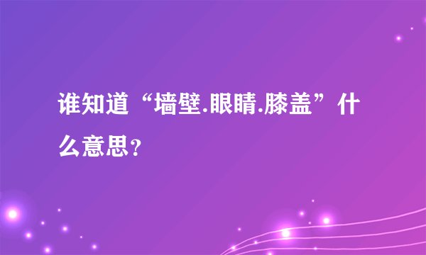 谁知道“墙壁.眼睛.膝盖”什么意思？