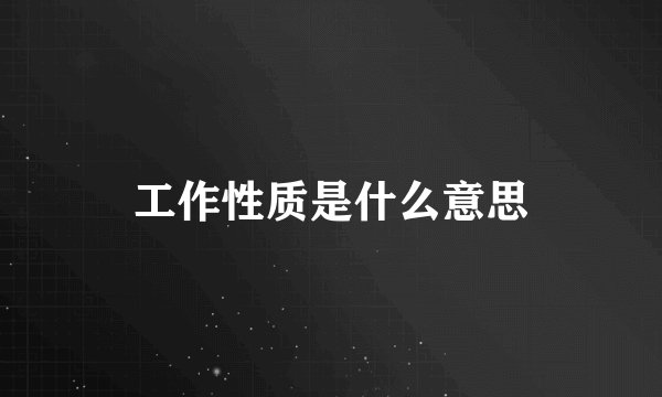 工作性质是什么意思