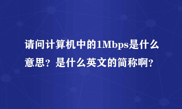 请问计算机中的1Mbps是什么意思？是什么英文的简称啊？