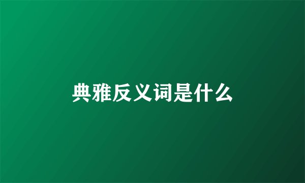 典雅反义词是什么