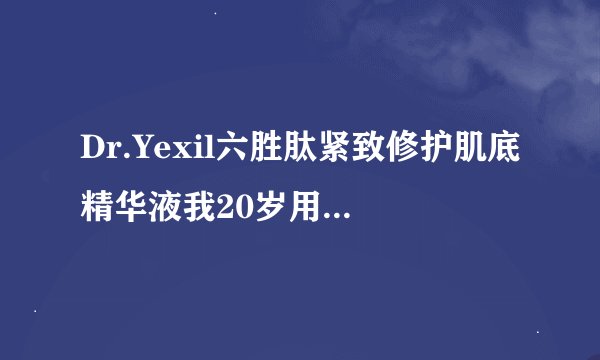 Dr.Yexil六胜肽紧致修护肌底精华液我20岁用会不会太早了？