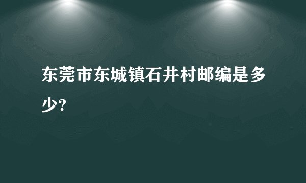 东莞市东城镇石井村邮编是多少?