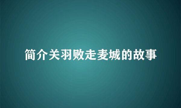 简介关羽败走麦城的故事
