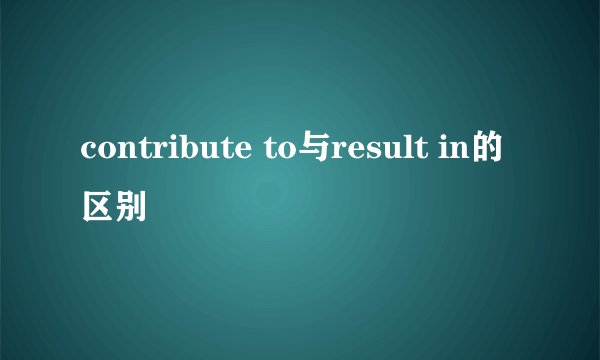 contribute to与result in的区别