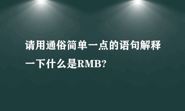 请用通俗简单一点的语句解释一下什么是RMB?