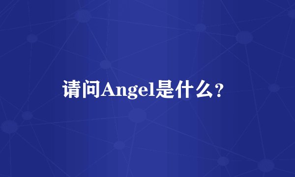 请问Angel是什么？