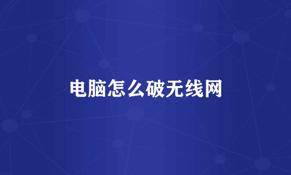 电脑怎么破无线网