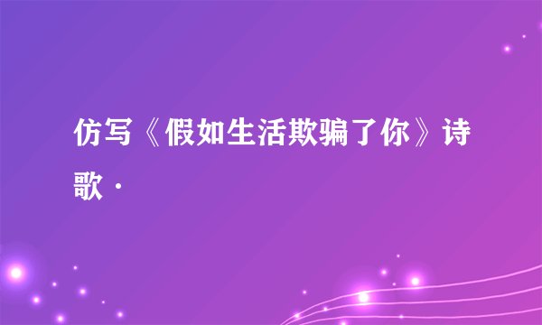 仿写《假如生活欺骗了你》诗歌·