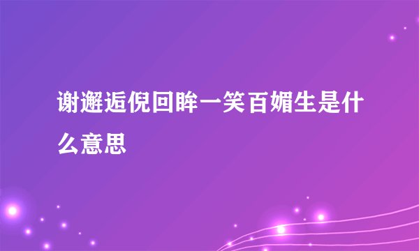 谢邂逅倪回眸一笑百媚生是什么意思