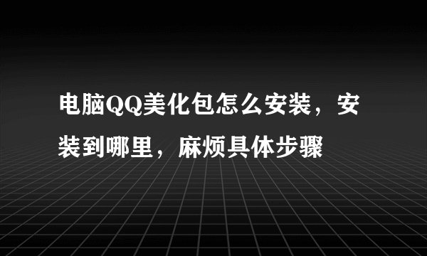 电脑QQ美化包怎么安装，安装到哪里，麻烦具体步骤