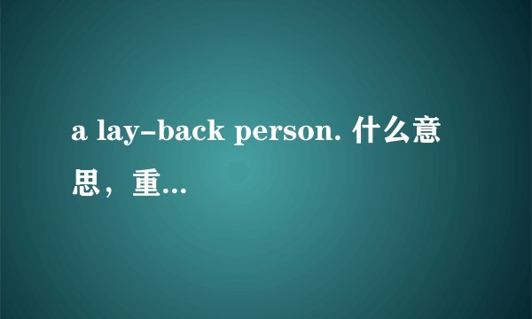 a lay-back person. 什么意思，重点解释一下 lay-back 这个词谢。