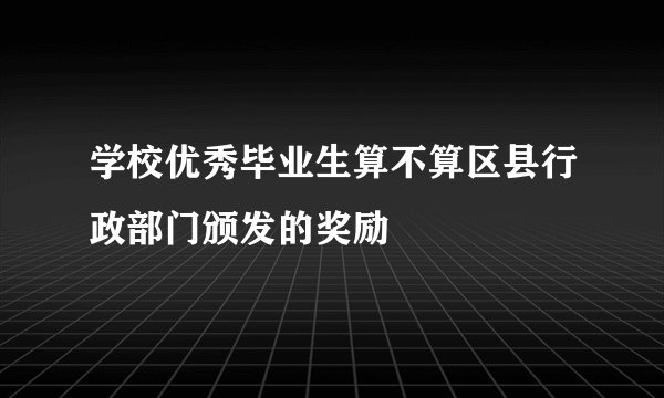 学校优秀毕业生算不算区县行政部门颁发的奖励