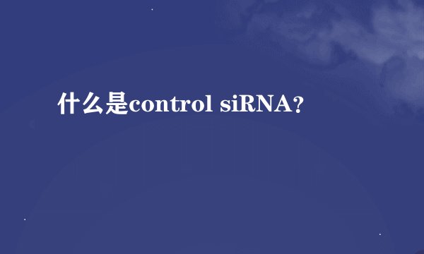 什么是control siRNA？