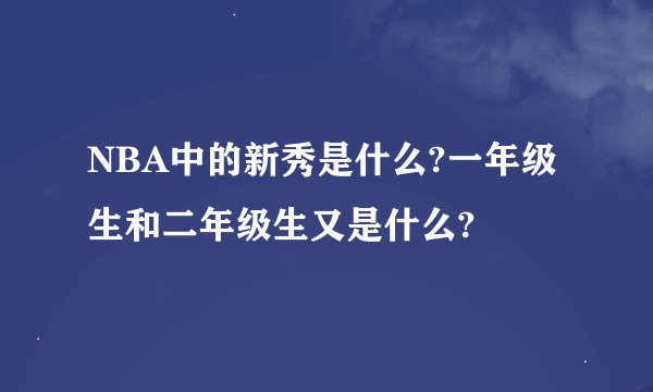 NBA中的新秀是什么?一年级生和二年级生又是什么?
