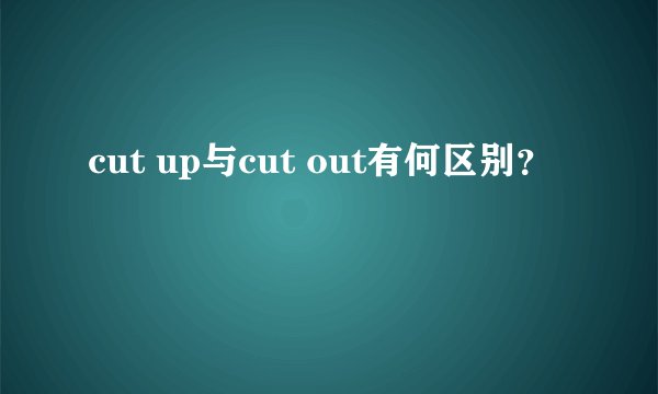 cut up与cut out有何区别?