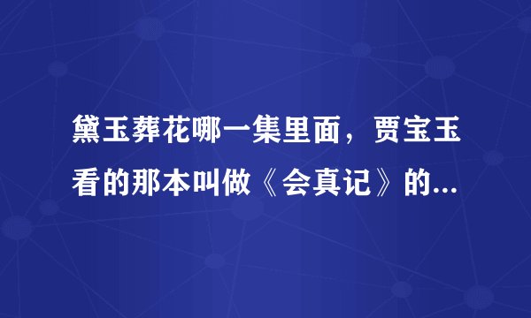 黛玉葬花哪一集里面，贾宝玉看的那本叫做《会真记》的书是不是《西厢记》？