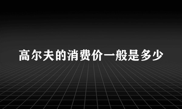 高尔夫的消费价一般是多少