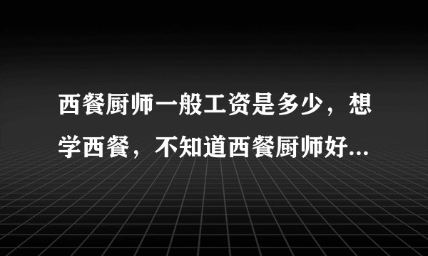 西餐厨师一般工资是多少，想学西餐，不知道西餐厨师好不好找工作？