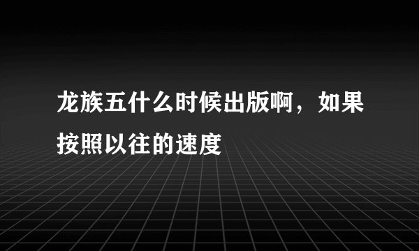 龙族五什么时候出版啊，如果按照以往的速度