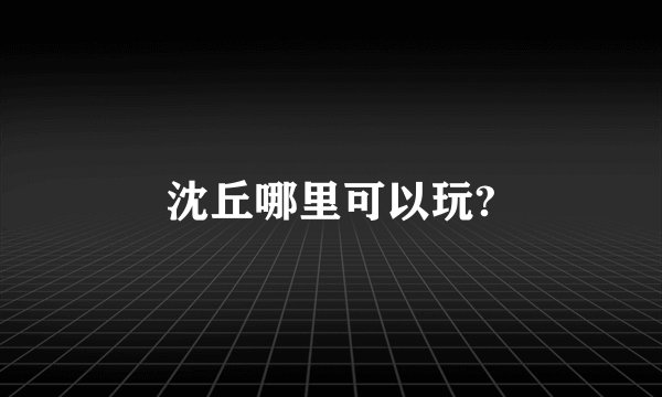 沈丘哪里可以玩?
