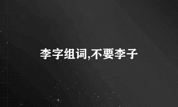 李字组词,不要李子