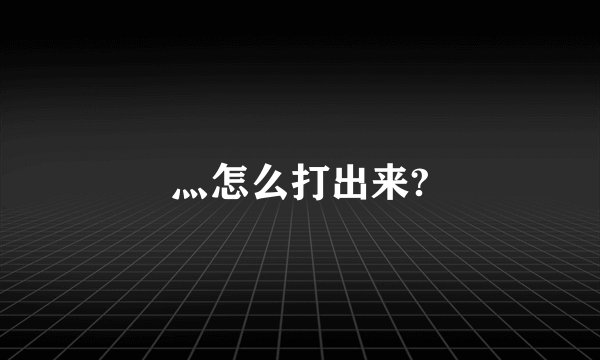 灬怎么打出来?