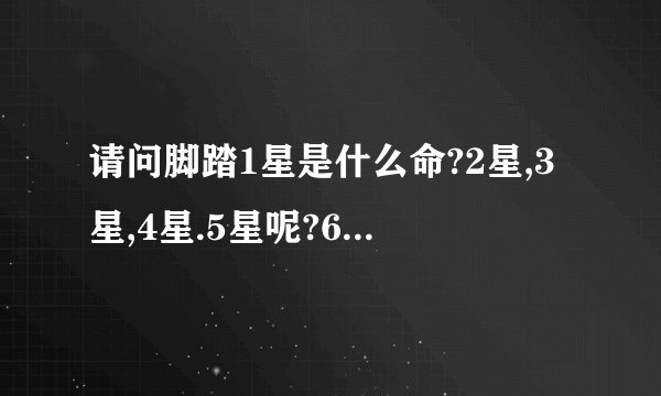 请问脚踏1星是什么命?2星,3星,4星.5星呢?6星和7星就不用说了!!