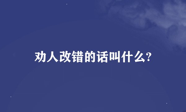 劝人改错的话叫什么?