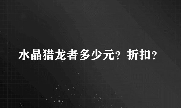 水晶猎龙者多少元？折扣？