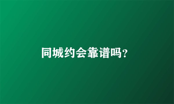 同城约会靠谱吗？