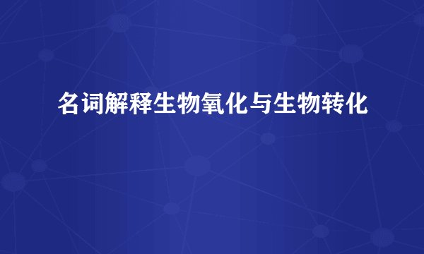 名词解释生物氧化与生物转化