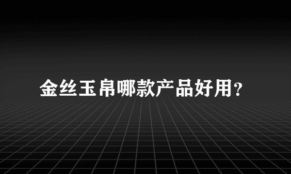 金丝玉帛哪款产品好用？