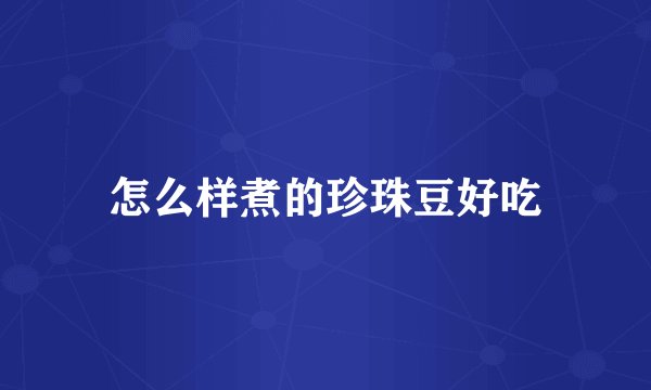 怎么样煮的珍珠豆好吃